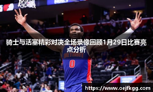 骑士与活塞精彩对决全场录像回顾1月29日比赛亮点分析