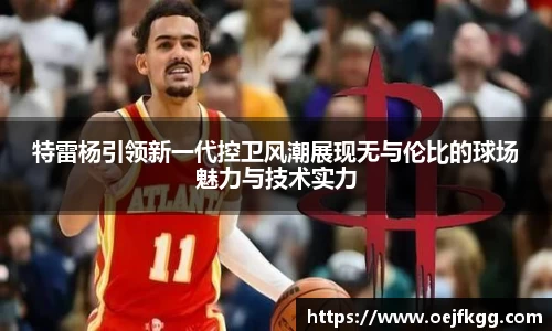 特雷杨引领新一代控卫风潮展现无与伦比的球场魅力与技术实力