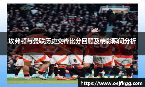埃弗顿与曼联历史交锋比分回顾及精彩瞬间分析