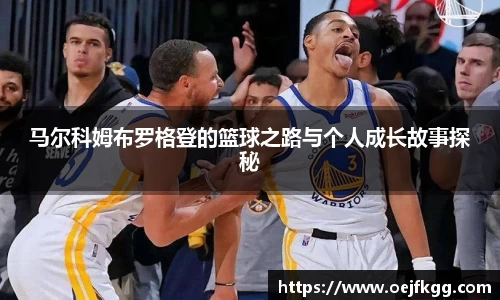 马尔科姆布罗格登的篮球之路与个人成长故事探秘
