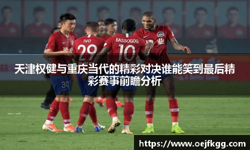 天津权健与重庆当代的精彩对决谁能笑到最后精彩赛事前瞻分析