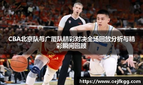 CBA北京队与广厦队精彩对决全场回放分析与精彩瞬间回顾