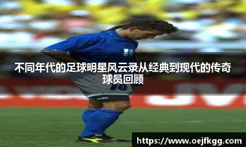 不同年代的足球明星风云录从经典到现代的传奇球员回顾