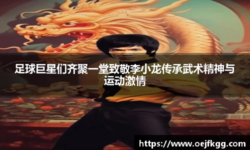 足球巨星们齐聚一堂致敬李小龙传承武术精神与运动激情
